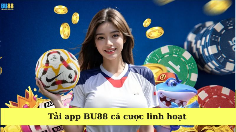 Tải app BU88 - Cá cược linh hoạt với các tính năng ưu việt